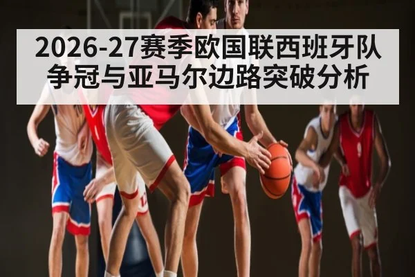 2026-27赛季欧国联西班牙队争冠与亚马尔边路突破分析