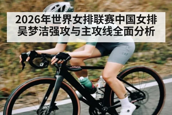 2026年世界女排联赛中国女排吴梦洁强攻与主攻线全面分析